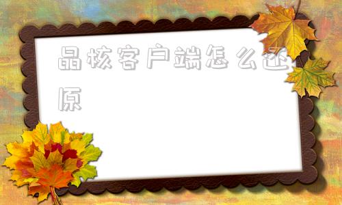 晶核客户端怎么还原晶核移动端和pc端怎么互通