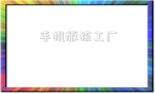 手机版核工厂核工厂2025最新位置图高清-第1张图片-太平洋在线下载